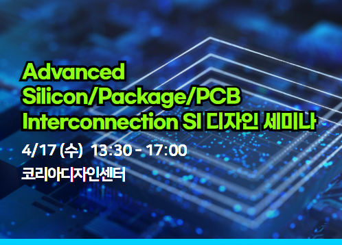 Advanced Silicon/Package/PCB Interconnection SI 디자인세미나 (4/17 수)
